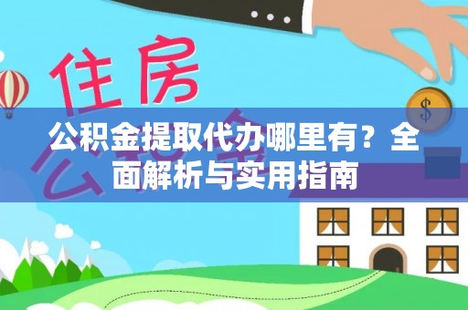 乐陵公积金提取代办哪里有？全面解析与实用指南