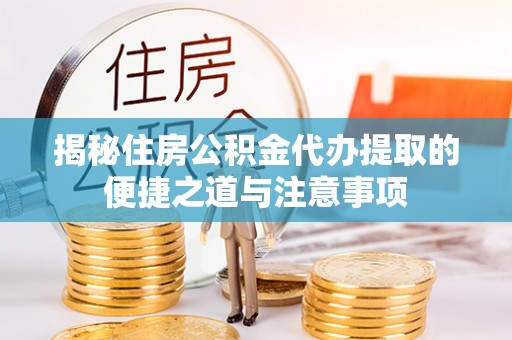 乐陵揭秘住房公积金代办提取的便捷之道与注意事项