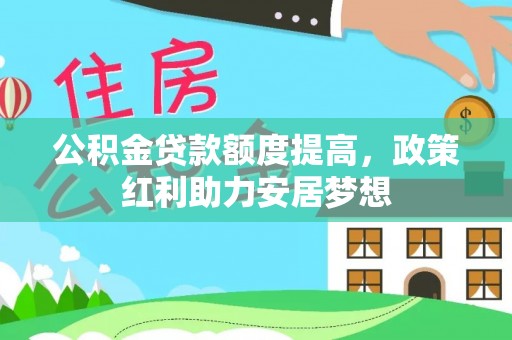 乐陵公积金贷款额度提高，政策红利助力安居梦想