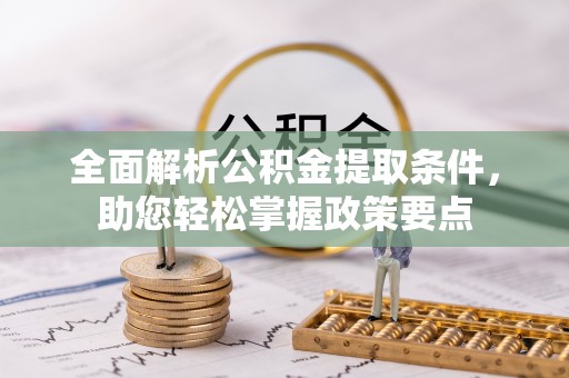 乐陵全面解析公积金提取条件，助您轻松掌握政策要点