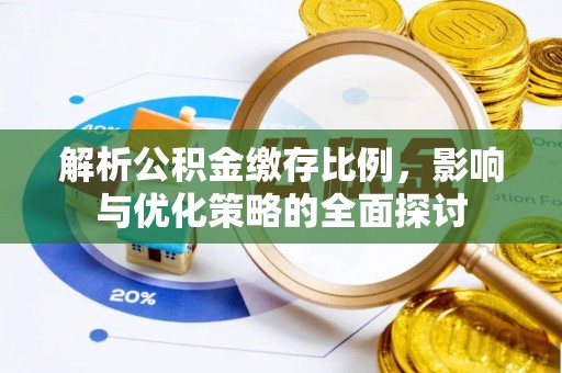 乐陵解析公积金缴存比例，影响与优化策略的全面探讨