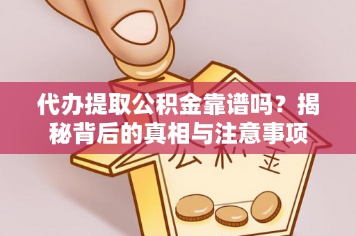 乐陵代办提取公积金靠谱吗？揭秘背后的真相与注意事项
