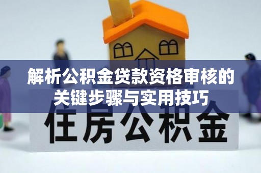 乐陵解析公积金贷款资格审核的关键步骤与实用技巧