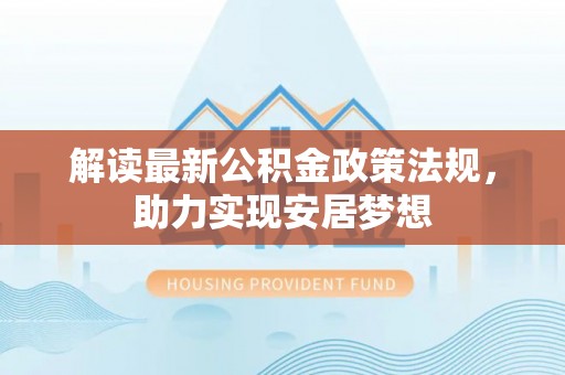 乐陵解读最新公积金政策法规，助力实现安居梦想
