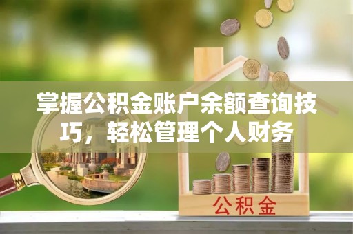 乐陵掌握公积金账户余额查询技巧，轻松管理个人财务