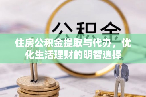 乐陵住房公积金提取与代办，优化生活理财的明智选择