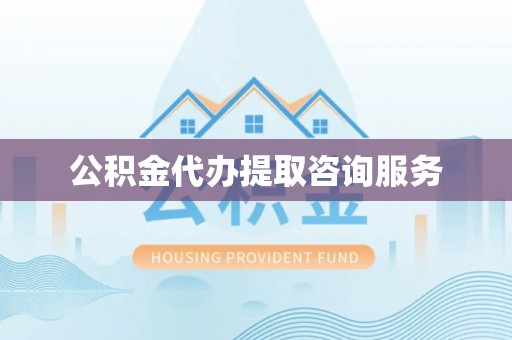 乐陵公积金代办提取咨询服务