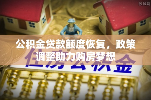 乐陵公积金贷款额度恢复，政策调整助力购房梦想