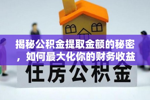 乐陵揭秘公积金提取金额的秘密，如何最大化你的财务收益