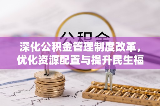 乐陵深化公积金管理制度改革，优化资源配置与提升民生福祉