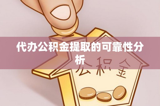 乐陵代办公积金提取的可靠性分析