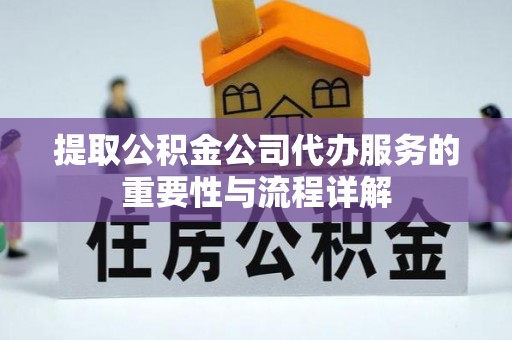 乐陵提取公积金公司代办服务的重要性与流程详解