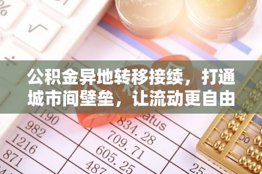 乐陵公积金异地转移接续，打通城市间壁垒，让流动更自由