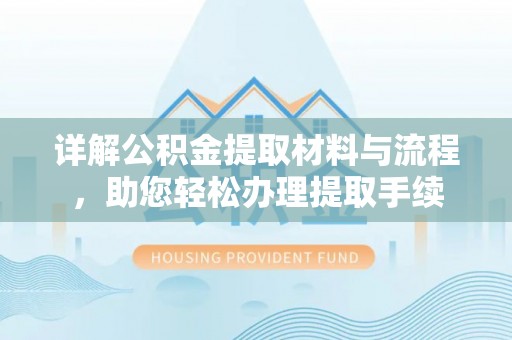 乐陵详解公积金提取材料与流程，助您轻松办理提取手续