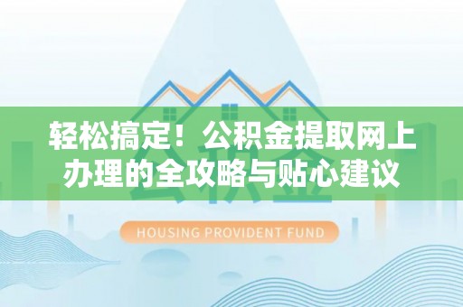 乐陵轻松搞定！公积金提取网上办理的全攻略与贴心建议