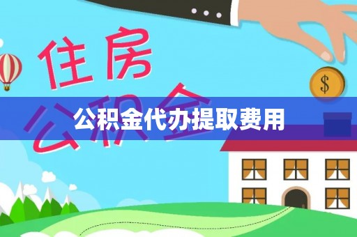 乐陵公积金代办提取费用
