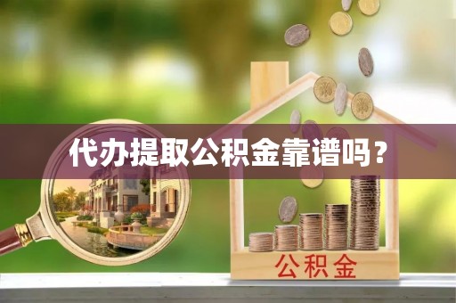 乐陵代办提取公积金靠谱吗？