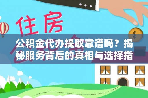 乐陵公积金代办提取靠谱吗？揭秘服务背后的真相与选择指南