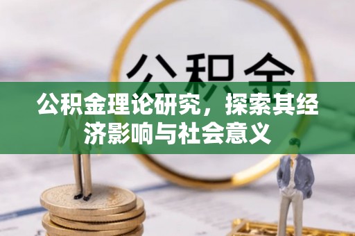 乐陵公积金理论研究，探索其经济影响与社会意义