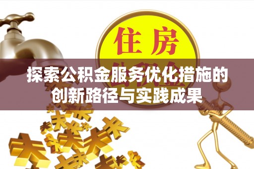 乐陵探索公积金服务优化措施的创新路径与实践成果