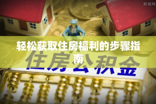 乐陵轻松获取住房福利的步骤指南