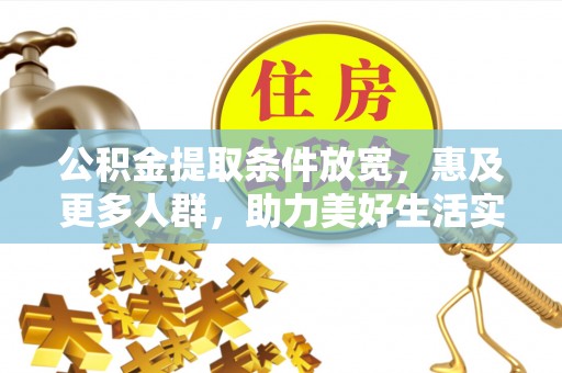 乐陵公积金提取条件放宽，惠及更多人群，助力美好生活实现