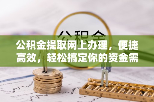 乐陵公积金提取网上办理，便捷高效，轻松搞定你的资金需求