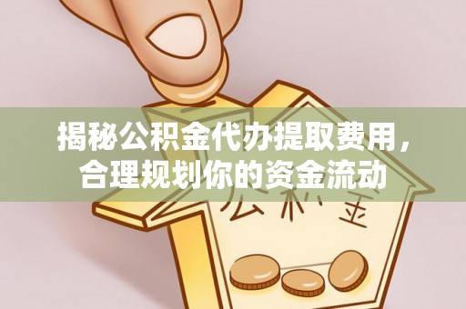 乐陵揭秘公积金代办提取费用，合理规划你的资金流动