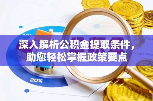 乐陵深入解析公积金提取条件，助您轻松掌握政策要点