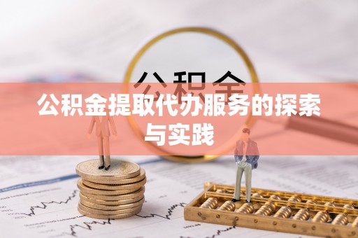 乐陵公积金提取代办服务的探索与实践