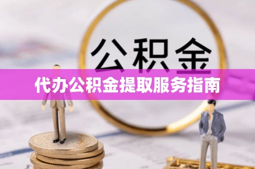 乐陵代办公积金提取服务指南
