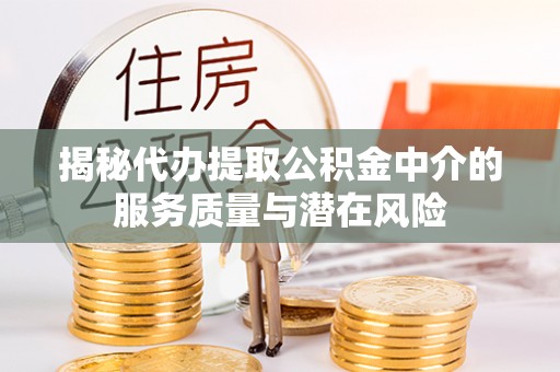 乐陵揭秘代办提取公积金中介的服务质量与潜在风险
