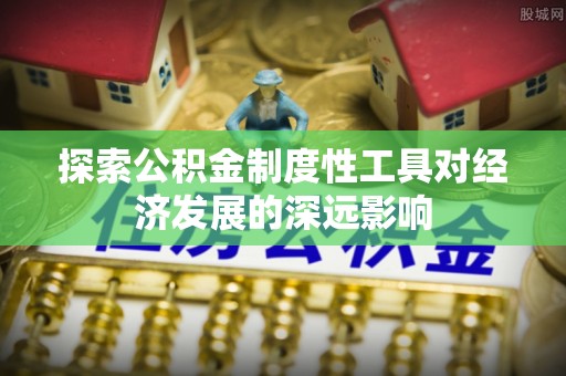 乐陵探索公积金制度性工具对经济发展的深远影响