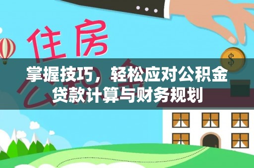 乐陵掌握技巧，轻松应对公积金贷款计算与财务规划