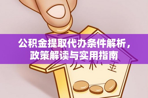 乐陵公积金提取代办条件解析，政策解读与实用指南