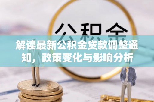 乐陵解读最新公积金贷款调整通知，政策变化与影响分析