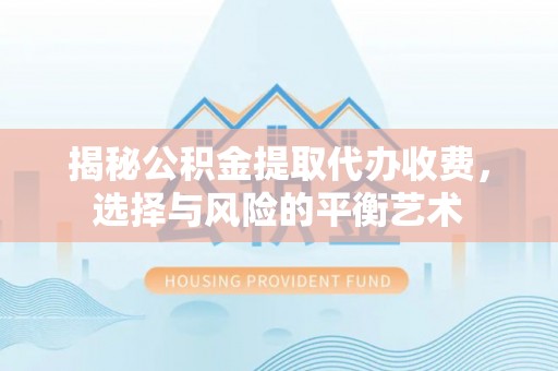 乐陵揭秘公积金提取代办收费，选择与风险的平衡艺术