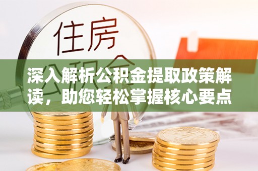 乐陵深入解析公积金提取政策解读，助您轻松掌握核心要点