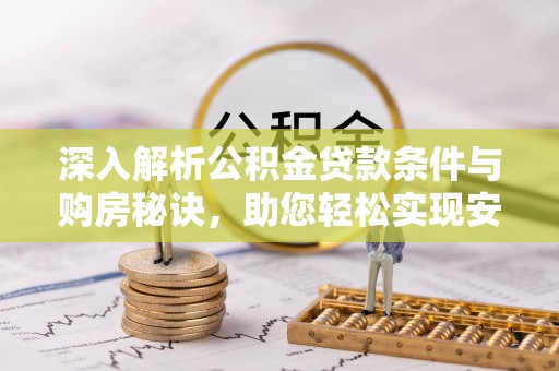 乐陵深入解析公积金贷款条件与购房秘诀，助您轻松实现安居梦