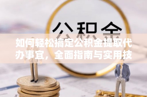 乐陵如何轻松搞定公积金提取代办事宜，全面指南与实用技巧