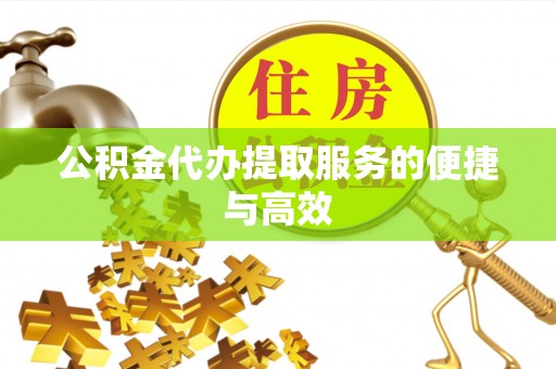 乐陵公积金代办提取服务的便捷与高效