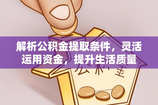 乐陵解析公积金提取条件，灵活运用资金，提升生活质量