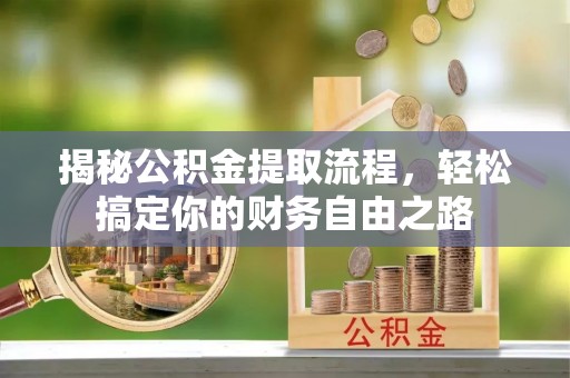 乐陵揭秘公积金提取流程，轻松搞定你的财务自由之路