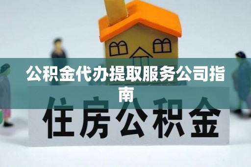 乐陵公积金代办提取服务公司指南