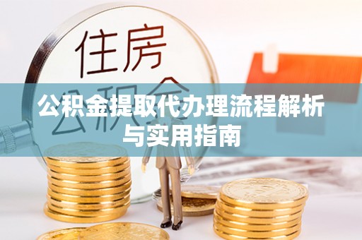 乐陵公积金提取代办理流程解析与实用指南