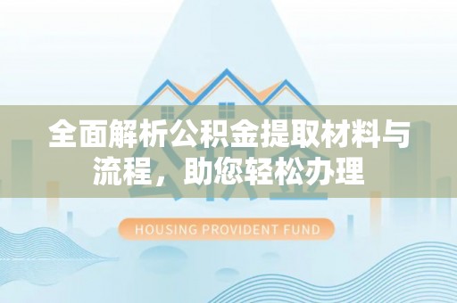 乐陵全面解析公积金提取材料与流程，助您轻松办理