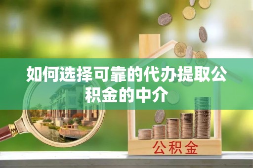 乐陵如何选择可靠的代办提取公积金的中介