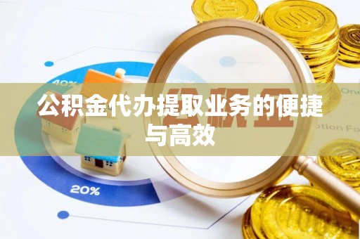 乐陵公积金代办提取业务的便捷与高效