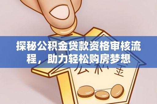 乐陵探秘公积金贷款资格审核流程，助力轻松购房梦想