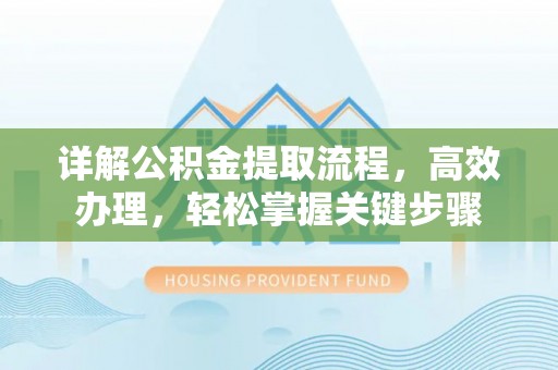 乐陵详解公积金提取流程，高效办理，轻松掌握关键步骤